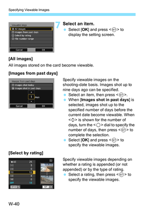 Page 654W-40
Specifying Viewable Images
7Select an item.
Select [ OK] and press < 0> to 
display the setting screen.
[All images]
All images stored on the card become viewable.
[Images from past days]
Specify viewable images on the 
shooting-date basis. Images shot up to 
nine days ago can be specified.
 Select an item, then press < 0>.
 When [Images shot in past days ] is 
selected, images shot up to the 
specified number of days before the 
current date become viewable. When 
< r > is shown for the number...