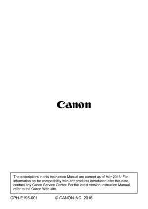 Page 676
The descriptions in this Instruction Manual are current as of May 2016. For 
information on the compatibility with any products introduced after this date, 
contact any Canon Service Center. For the latest version Instruction Manual, 
refer to the Canon Web site.
CPH-E195-001 © CANON INC. 2016 