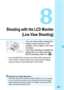 Page 299
297
8
Shooting with the LCD Monitor(Live View Shooting)
You can shoot while viewing the 
image on the camera’s LCD 
monitor. This is called “Live View 
shooting”.
Live View shooting is enabled by 
setting the Live View shooting/
Movie shooting switch to < A>.
 If you handhold the camera and shoot while viewing the 
LCD monitor, camera shake may cause blurred images. 
Using a tripod is recommended in such cases.
Remote Live View ShootingWith EOS Utility (EOS software, p.598) installed on your computer,...