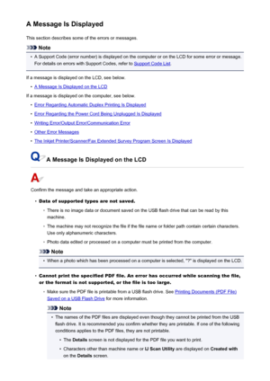 Page 1001A Message Is DisplayedThis section describes some of the errors or messages.
Note
•
A Support Code (error number) is displayed on the computer or on the LCD for some error or message.For details on errors with Support Codes, refer to 
Support Code List .
If a message is displayed on the LCD, see below.
•
A Message Is Displayed on the LCD
If a message is displayed on the computer, see below.
•
Error Regarding Automatic Duplex Printing Is Displayed
•
Error Regarding the Power Cord Being Unplugged Is...