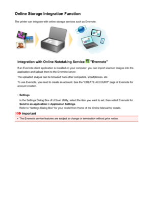 Page 119Online Storage Integration FunctionThe printer can integrate with online storage services such as Evernote.
Integration with Online Notetaking Service  "Evernote"
If an Evernote client application is installed on your computer, you can import scanned images into the
application and upload them to the Evernote server.
The uploaded images can be browsed from other computers, smartphones, etc.
To use Evernote, you need to create an account. See the "CREATE ACCOUNT" page of Evernote for...