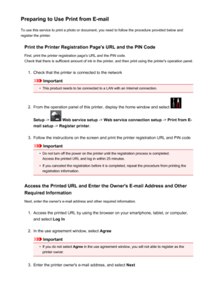 Page 124Preparing to Use Print from E-mailTo use this service to print a photo or document, you need to follow the procedure provided below and
register the printer.
Print the Printer Registration Page's URL and the PIN CodeFirst, print the printer registration page's URL and the PIN code.
Check that there is sufficient amount of ink in the printer, and then print using the printer's operation panel.1.
Check that the printer is connected to the network
Important
•
This product needs to be connected...