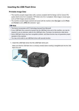 Page 190Inserting the USB Flash DrivePrintable Image Data•
This machine accepts images taken with a camera compliant with the Design rule for Camera Filesystem (Exif 2.2/2.21/2.3 compliant), TIFF (Exif 2.2/2.21/2.3 compliant). Other image or movie types
such as RAW images cannot be printed.
•
The machine accepts images scanned and saved with the machine when  Doc.type is set to Photo
and  Format  is set to  JPEG (file extension ".jpg").
Note
•
This device incorporates exFAT technology licensed from...