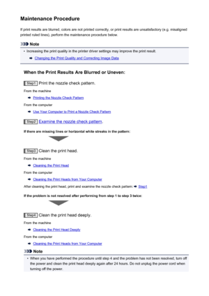 Page 203Maintenance ProcedureIf print results are blurred, colors are not printed correctly, or print results are unsatisfactory (e.g. misalignedprinted ruled lines), perform the maintenance procedure below.
Note
•
Increasing the print quality in the printer driver settings may improve the print result.
Changing the Print Quality and Correcting Image Data
When the Print Results Are Blurred or Uneven:
Step1  Print the nozzle check pattern.
From the machine
Printing the Nozzle Check Pattern
From the computer
Use...
