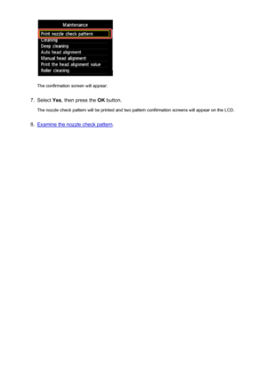 Page 206The confirmation screen will appear.
7.
Select Yes, then press the  OK button.
The nozzle check pattern will be printed and two pattern confirmation screens will appear on the LCD.
8.
Examine the nozzle check pattern .
206
 