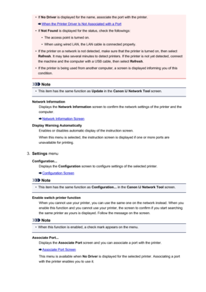 Page 309•If No Driver  is displayed for the name, associate the port with the printer.
When the Printer Driver Is Not Associated with a Port
•
If Not Found  is displayed for the status, check the followings:
•
The access point is turned on.
•
When using wired LAN, the LAN cable is connected properly.
•
If the printer on a network is not detected, make sure that the printer is turned on, then select
Refresh . It may take several minutes to detect printers. If the printer is not yet detected, connect
the machine...