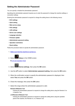 Page 373Setting the Administrator PasswordYou can specify or disable the administrator password.
Specifying the administrator password requires you to enter the password to change the machine settings or connection settings.
Entering the administrator password is required to change the setting items in the following menus.•
ECO settings
•
Quiet setting
•
Web service setup
•
FAX settings
•
LAN settings
•
Device user settings
•
Language selection
•
Firmware update
•
Administrator password setting
•
Operation...