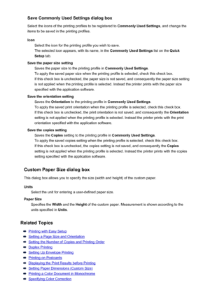 Page 473Save Commonly Used Settings dialog boxSelect the icons of the printing profiles to be registered to  Commonly Used Settings, and change the
items to be saved in the printing profiles.
Icon Select the icon for the printing profile you wish to save.The selected icon appears, with its name, in the  Commonly Used Settings list on the Quick
Setup  tab.
Save the paper size setting Saves the paper size to the printing profile in  Commonly Used Settings.
To apply the saved paper size when the printing profile is...