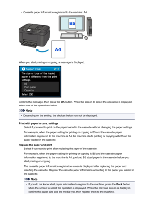 Page 528◦Cassette paper information registered to the machine: A4
When you start printing or copying, a message is displayed.
Confirm the message, then press the OK button. When the screen to select the operation is displayed,
select one of the operations below.
Note
•
Depending on the setting, the choices below may not be displayed.
Print with paper in cass. settings Select if you want to print on the paper loaded in the cassette without changing the paper settings.
For example, when the paper setting for...