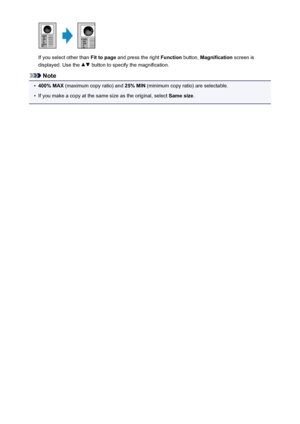 Page 538If you select other than Fit to page and press the right  Function button, Magnification  screen is
displayed. Use the 
 button to specify the magnification.
Note
•
400% MAX  (maximum copy ratio) and  25% MIN (minimum copy ratio) are selectable.
•
If you make a copy at the same size as the original, select  Same size.
538
 