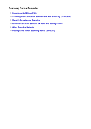 Page 551Scanning from a Computer
Scanning with IJ Scan Utility
Scanning with Application Software that You are Using (ScanGear)
Useful Information on Scanning
IJ Network Scanner Selector EX Menu and Setting Screen
Other Scanning Methods
Placing Items (When Scanning from a Computer)
551
 