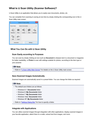 Page 553What Is IJ Scan Utility (Scanner Software)?IJ Scan Utility is an application that allows you to easily scan documents, photos, etc.
You can complete from scanning to saving at one time by simply clicking the corresponding icon in the IJ
Scan Utility main screen.
What You Can Do with IJ Scan Utility
Scan Easily according to Purposes
You can scan by simply clicking an icon such as  Document to sharpen text in a document or magazine
for better readability, or  Photo to scan with settings suitable for...