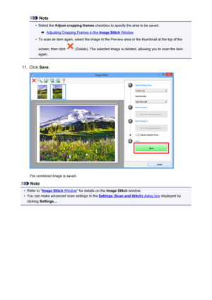 Page 562Note•
Select the Adjust cropping frames  checkbox to specify the area to be saved.
Adjusting Cropping Frames in the Image Stitch Window
•
To scan an item again, select the image in the Preview area or the thumbnail at the top of the
screen, then click 
 (Delete). The selected image is deleted, allowing you to scan the item
again.
11.
Click  Save.
The combined image is saved.
Note
•
Refer to "Image Stitch Window " for details on the  Image Stitch window.
•
You can make advanced scan settings in...