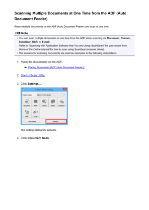 Page 569Scanning Multiple Documents at One Time from the ADF (Auto
Document Feeder)
Place multiple documents on the ADF (Auto Document Feeder) and scan at one time.
Note
•
You can scan multiple documents at one time from the ADF when scanning via  Document, Custom ,
ScanGear , OCR , or E-mail .
Refer to "Scanning with Application Software that You are Using (ScanGear)" for your model from
Home of the  Online Manual  for how to scan using ScanGear (scanner driver).
•
The screens for scanning documents are...