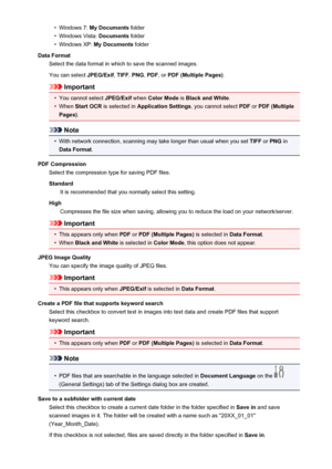 Page 586•Windows 7: My Documents  folder•
Windows Vista:  Documents folder
•
Windows XP:  My Documents  folder
Data Format Select the data format in which to save the scanned images.
You can select  JPEG/Exif, TIFF , PNG , PDF , or PDF (Multiple Pages) .
Important
•
You cannot select JPEG/Exif when Color Mode  is Black and White .
•
When Start OCR  is selected in  Application Settings , you cannot select PDF or PDF (Multiple
Pages) .
Note
•
With network connection, scanning may take longer than usual when you...