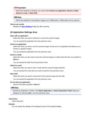 Page 605Important•
When this checkbox is selected, you cannot select Send to an application, Send to a folder ,
Attach to e-mail , or Start OCR .
Note
•
When this checkbox is not selected, images up to 10208 pixels x 14032 pixels can be scanned.
Check scan results Displays the 
Save Settings  dialog box after scanning.
(2) Application Settings Area Open with an application Select this when you want to enhance or correct the scanned images.
You can specify the application from the pull-down menu.
Send to an...