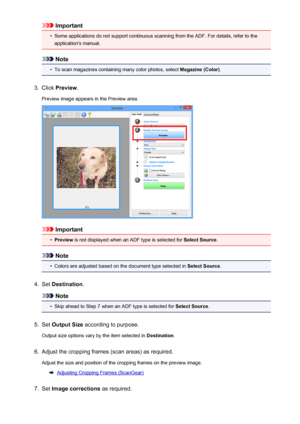 Page 644Important•
Some applications do not support continuous scanning from the ADF. For details, refer to theapplication's manual.
Note
•
To scan magazines containing many color photos, select  Magazine (Color).
3.
Click Preview .
Preview image appears in the Preview area.
Important
•
Preview  is not displayed when an ADF type is selected for  Select Source.
Note
•
Colors are adjusted based on the document type selected in  Select Source.
4.
Set Destination .
Note
•
Skip ahead to Step 7 when an ADF type is...