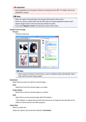 Page 675Important•
Some applications do not support continuous scanning from the ADF. For details, refer to theapplication's manual.
Note
•
When you select a document type, the unsharp mask function will be active.
•
When you select an option other than the ADF types, the image adjustment function which
adjusts images based on the document type will also be active.
•
If you select  Magazine (Color) , the descreen function will be active.
Display Preview Image PreviewPerforms a trial scan.
Note
•
When using...