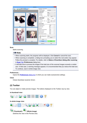 Page 684ScanStarts scanning.
Note
•
When scanning starts, the progress will be displayed. Click  Cancel to cancel the scan.
•
When scanning is completed, a dialog box prompting you to select the next action may appear.
Follow the prompt to complete. For details, refer to  Status of ScanGear dialog after scanning
in 
Scan Tab  (Preferences  dialog box).
•
It will take time to process the images if the total size of the scanned images exceeds a certain
size. In that case, a warning message appears; it is...