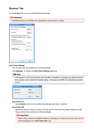 Page 703Scanner TabOn the  Scanner  tab, you can specify the following settings.
Important
•
Available functions and settings vary depending on your scanner or printer.
Auto Power Settings
You can set to turn the machine on or off automatically.
Click  Settings...  to display the  Auto Power Settings  dialog box.
Note
•
If the machine is off or bi-directional communication is disabled, a message may appear because
the computer cannot collect the machine status. In that case, click  OK to exit ScanGear (scanner...