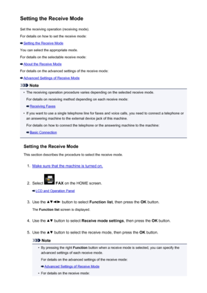 Page 771Setting the Receive ModeSet the receiving operation (receiving mode).
For details on how to set the receive mode:
Setting the Receive Mode
You can select the appropriate mode.
For details on the selectable receive mode:
About the Receive Mode
For details on the advanced settings of the receive mode:
Advanced Settings of Receive Mode
Note
•
The receiving operation procedure varies depending on the selected receive mode. For details on receiving method depending on each receive mode:
Receiving Faxes
•
If...