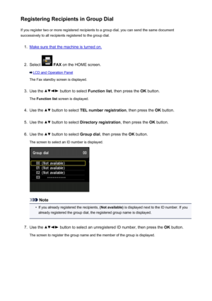 Page 807Registering Recipients in Group DialIf you register two or more registered recipients to a group dial, you can send the same document
successively to all recipients registered to the group dial.1.
Make sure that the machine is turned on.
2.
Select   FAX  on the HOME screen.
LCD and Operation Panel
The Fax standby screen is displayed.
3.
Use the  button to select  Function list, then press the  OK button.
The  Function list  screen is displayed.
4.
Use the  button to select  TEL number registration , then...