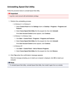 Page 826Uninstalling Speed Dial UtilityFollow the procedure below to uninstall Speed Dial Utility.
Important
•
Log into a user account with administrator privilege.
1.
Perform the uninstalling process.
•
In Windows 8.1 or Windows 8:
1.
Select  Control Panel  from the Settings charm on  Desktop > Programs  > Programs and
Features .
2.
Select Canon Speed Dial Utility  from the program list, then click  Uninstall.
If the  User Account Control  screen appears, click Continue.
•
In Windows 7 or Windows Vista:
1....