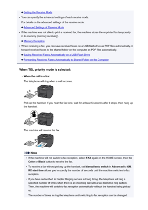 Page 829Setting the Receive Mode•
You can specify the advanced settings of each receive mode.
For details on the advanced settings of the receive mode:
Advanced Settings of Receive Mode
•
If the machine was not able to print a received fax, the machine stores the unprinted fax temporarily in its memory (memory receiving).
Memory Reception
•
When receiving a fax, you can save received faxes on a USB flash drive as PDF files automatically or
forward received faxes to the shared folder on the computer as PDF files...