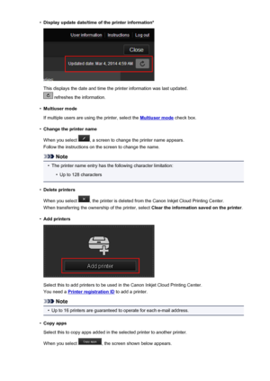 Page 85•Display update date/time of the printer information*
This displays the date and time the printer information was last updated.
 refreshes the information.
•
Multiuser mode
If multiple users are using the printer, select the 
Multiuser mode  check box.
•
Change the printer name
When you select 
, a screen to change the printer name appears.
Follow the instructions on the screen to change the name.
Note
•
The printer name entry has the following character limitation:
•
Up to 128 characters
•
Delete...