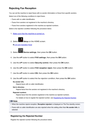 Page 843Rejecting Fax ReceptionYou can set the machine to reject faxes with no sender information or those from specific senders.
Select one of the following conditions to reject faxes.•
Faxes with no caller identification.
•
Faxes from senders not registered in the machine's directory.
•
Faxes from senders registered in the machine as rejected numbers.
Select a fax rejection condition following the procedure below.
1.
Make sure that the machine is turned on.
2.
Select   Setup  on the HOME screen.
LCD and...