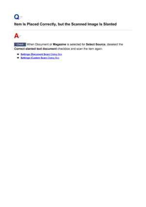 Page 967Item Is Placed Correctly, but the Scanned Image Is Slanted
Check When Document or  Magazine is selected for  Select Source, deselect the
Correct slanted text document  checkbox and scan the item again.
Settings (Document Scan) Dialog Box
Settings (Custom Scan) Dialog Box
967
 