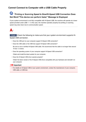 Page 983Cannot Connect to Computer with a USB Cable Properly
Printing or Scanning Speed Is Slow/Hi-Speed USB Connection Does
Not Work/"This device can perform faster" Message Is Displayed
If your system environment is not fully compatible with Hi-Speed USB, the machine will operate at a lower
speed provided under USB 1.1. In this case, the machine operates properly but printing or scanning
speed may slow down due to communication speed.
Check  Check the following to make sure that your system environment...