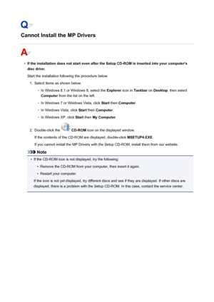 Page 990Cannot Install the MP Drivers
•
If the installation does not start even after the Setup CD-ROM is inserted into your computer'sdisc drive:
Start the installation following the procedure below.
1.
Select items as shown below.
◦
In Windows 8.1 or Windows 8, select the  Explorer icon in Taskbar  on Desktop , then select
Computer  from the list on the left.
◦
In Windows 7 or Windows Vista, click  Start then  Computer .
◦
In Windows Vista, click  Start then  Computer .
◦
In Windows XP, click  Start then...