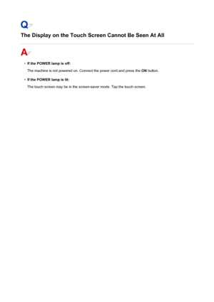 Page 1004The Display on the Touch Screen Cannot Be Seen At All
•
If the POWER lamp is off:
The machine is not powered on. Connect the power cord and press the  ON button.
•
If the POWER lamp is lit:
The touch screen may be in the screen-saver mode. Tap the touch screen.
1004
 