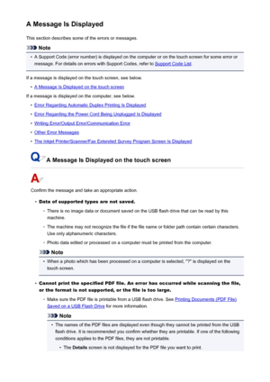 Page 1020A Message Is DisplayedThis section describes some of the errors or messages.
Note
•
A Support Code (error number) is displayed on the computer or on the touch screen for some error ormessage. For details on errors with Support Codes, refer to 
Support Code List .
If a message is displayed on the touch screen, see below.
•
A Message Is Displayed on the touch screen
If a message is displayed on the computer, see below.
•
Error Regarding Automatic Duplex Printing Is Displayed
•
Error Regarding the Power...