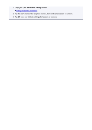 Page 2681.Display the User information settings  screen.
Setting the Sender Information
2.
Tap the user's name or the telephone number, then delete all characters or numbers.
3.
Tap OK when you finished deleting all characters or numbers.
268
 