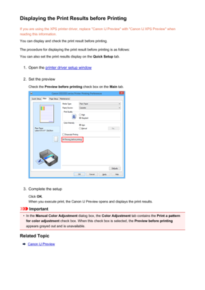 Page 427Displaying the Print Results before PrintingIf you are using the XPS printer driver, replace "Canon IJ Preview" with "Canon IJ XPS Preview" whenreading this information.
You can display and check the print result before printing.
The procedure for displaying the print result before printing is as follows: You can also set the print results display on the  Quick Setup tab.1.
Open the printer driver setup window
2.
Set the preview
Check the  Preview before printing  check box on the Main...