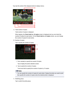 Page 521Tap near the center of the displayed photo to display menus.A.
Total number of copies
Total number of copies is displayed.
When tapping, the  Check total no. of copies  screen is displayed and you can check the
number of copies for each photo. On the  Check total no. of copies screen, you can change
the number of copies for each photo.
B.
Number of copies
Tap to specify the number of copies.
1.
Flick vertically to specify the number of copies.
Tap to display the photo selection screen.
2.
Tap to specify...