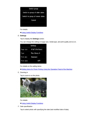 Page 522For details:
Using Useful Display Functions
D.
Settings
Tap to display the  Settings screen.
You can change the settings of page size, media type, and print quality and so on.
For details on the setting items:
Setting Items for Photo Printing Using the Operation Panel of the Machine
E.
Zooming in
Tap to zoom in on the photo.
For details:
Using Useful Display Functions
F.
Date specification
Tap to select photo with specifying the date (last modified date of data).
522
 