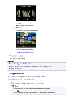 Page 523For details:
Using Useful Display Functions
G.
Multi display
Tap to display the multiple photos at once.
For details on the display method:
Using Useful Display Functions
6.
Press the  Color button.
The machine starts printing.
Note
•
To cancel printing, press the  Stop button.
•
While processing the print job, you can add the print job (Reserve photo print).
Adding the Print Job
Adding the Print Job You can add the print job (Reserve photo print) while printing photos.
Follow the procedure below to add...