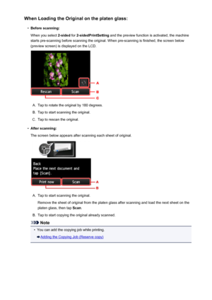 Page 547When Loading the Original on the platen glass:•
Before scanning:
When you select  2-sided for 2-sidedPrintSetting  and the preview function is activated, the machine
starts pre-scanning before scanning the original. When pre-scanning is finished, the screen below
(preview screen) is displayed on the LCD.
A.
Tap to rotate the original by 180 degrees.
B.
Tap to start scanning the original.
C.
Tap to rescan the original.
•
After scanning:
The screen below appears after scanning each sheet of original.
A....