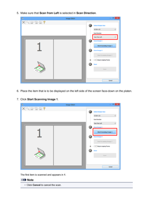 Page 5675.Make sure that Scan from Left  is selected in Scan Direction .6.
Place the item that is to be displayed on the left side of the screen face-down on the platen.
7.
Click Start Scanning Image 1 .
The first item is scanned and appears in  1.
Note
•
Click  Cancel  to cancel the scan.
567
 