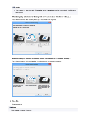 Page 579Note•
The screens for scanning with Orientation set to Portrait  are used as examples in the following
descriptions.
When Long edge is Selected for Binding Side in Document Scan Orientation Settings...: Place the documents after rotating the output documents 180 degrees.
When Short edge is Selected for Binding Side in Document Scan Orientation Settings...: Place the documents without changing the orientation of the output documents.
9.
Click  OK.
Scanning starts.
Note
•
Click  Cancel  to cancel the...