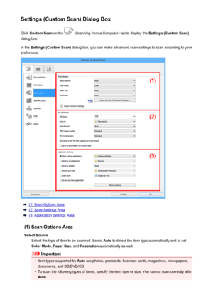 Page 599Settings (Custom Scan) Dialog BoxClick  Custom Scan  on the 
 (Scanning from a Computer) tab to display the  Settings (Custom Scan)
dialog box.
In the  Settings (Custom Scan)  dialog box, you can make advanced scan settings to scan according to your
preference.
(1) Scan Options Area
(2) Save Settings Area
(3) Application Settings Area
(1) Scan Options Area Select Source Select the type of item to be scanned. Select  Auto to detect the item type automatically and to set
Color Mode , Paper Size , and...