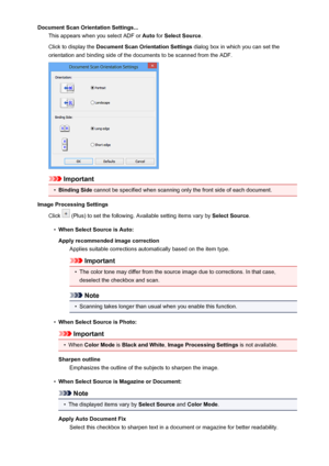 Page 601Document Scan Orientation Settings...This appears when you select ADF or  Auto for Select Source .
Click to display the  Document Scan Orientation Settings  dialog box in which you can set the
orientation and binding side of the documents to be scanned from the ADF.
Important
•
Binding Side  cannot be specified when scanning only the front side of each document.
Image Processing Settings Click 
 (Plus) to set the following. Available setting items vary by  Select Source.
•
When Select Source is Auto:...