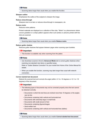 Page 621Note•
Scanning takes longer than usual when you enable this function.
Sharpen outline Emphasizes the outline of the subjects to sharpen the image.
Reduce show-through Sharpens text in an item or reduces show-through in newspapers, etc.
Reduce moire Reduces moire patterns.
Printed materials are displayed as a collection of fine dots. "Moire" is a phenomenon where
uneven gradation or a stripe pattern appears when such photos or pictures printed with fine dots are scanned.
Note
•
Scanning takes...