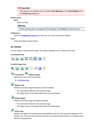 Page 685Important•
This setting is not available when you select Color Matching on the Color Settings  tab of
the  Preferences  dialog box.
Perform Scan Scan Starts scanning.
Note
•
When scanning starts, the progress will be displayed. Click  Cancel to cancel the scan.
Preferences... Opens the 
Preferences dialog box  in which you can make scan/preview settings.
Close Closes ScanGear (scanner driver).
(2) Toolbar
You can adjust or rotate preview images. The buttons displayed on the Toolbar vary by view.
In...