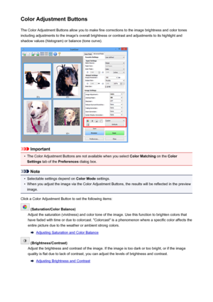 Page 706Color Adjustment ButtonsThe Color Adjustment Buttons allow you to make fine corrections to the image brightness and color tones
including adjustments to the image's overall brightness or contrast and adjustments to its highlight and
shadow values (histogram) or balance (tone curve).
Important
•
The Color Adjustment Buttons are not available when you select  Color Matching on the Color
Settings  tab of the  Preferences  dialog box.
Note
•
Selectable settings depend on  Color Mode settings.
•
When you...