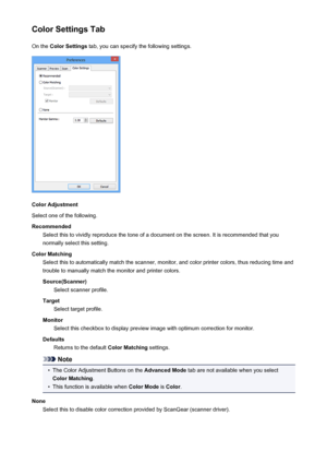 Page 716Color Settings TabOn the  Color Settings  tab, you can specify the following settings.
Color Adjustment
Select one of the following.
Recommended Select this to vividly reproduce the tone of a document on the screen. It is recommended that you
normally select this setting.
Color Matching Select this to automatically match the scanner, monitor, and color printer colors, thus reducing time andtrouble to manually match the monitor and printer colors.
Source(Scanner) Select scanner profile.
Target Select...