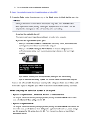 Page 750D.Tap to display the screen to select the destination.6.
Load the original document on the platen glass or in the ADF.
7.
Press the Color button for color scanning, or the  Black button for black & white scanning.
Note
•
When you forward the scanned data to the computer using WSD, press the  Color button.
•
If the original is not loaded properly, a message is displayed on the touch screen. Load the
original on the platen glass or in the ADF according to the scan settings.
•
If you load the original in...